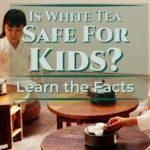 Is White Tea Safe for Kids Learn the Facts!